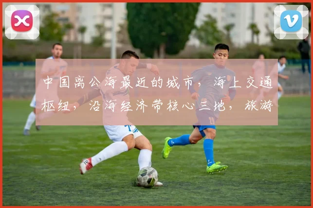 中国离公海最近的城市，海上交通枢纽，沿海经济带核心三地，旅游胜地。