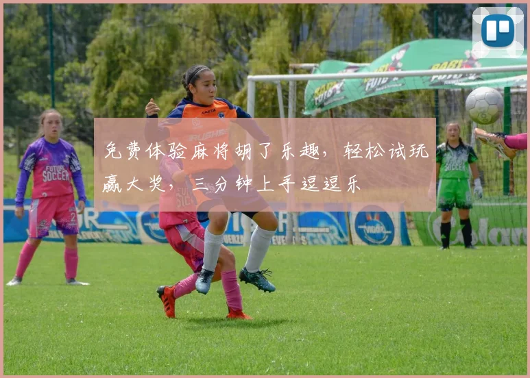 免费体验麻将胡了乐趣，轻松试玩赢大奖，三分钟上手逗逗乐