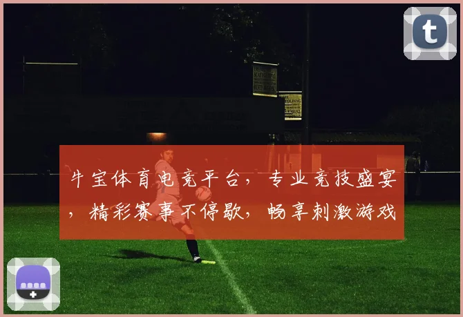牛宝体育电竞平台，专业竞技盛宴，精彩赛事不停歇，畅享刺激游戏体验，尽在牛宝电竞