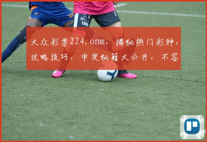 大众彩票224.onm，揭秘热门彩种，攻略技巧，中奖秘籍大公开，不容错过