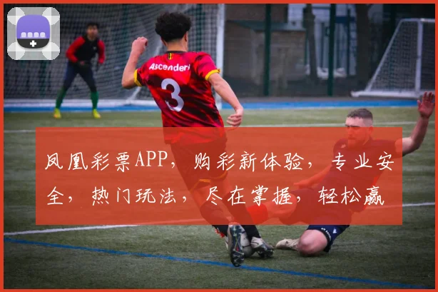 凤凰彩票APP，购彩新体验，专业安全，热门玩法，尽在掌握，轻松赢取
