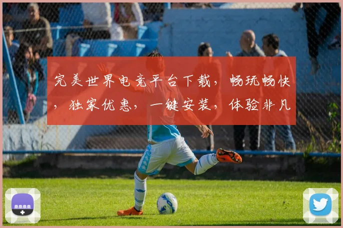 完美世界电竞平台下载，畅玩畅快，独家优惠，一键安装，体验非凡
