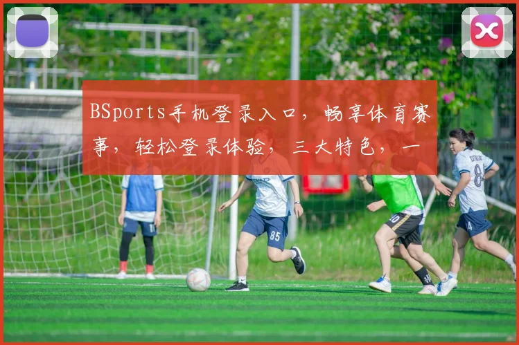 BSports手机登录入口，畅享体育赛事，轻松登录体验，三大特色，一键直达