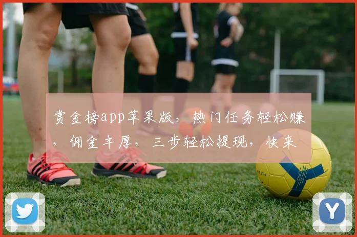 赏金榜app苹果版，热门任务轻松赚，佣金丰厚，三步轻松提现，快来体验
