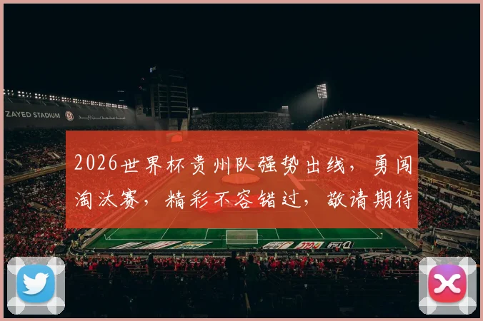 2026世界杯贵州队强势出线，勇闯淘汰赛，精彩不容错过，敬请期待