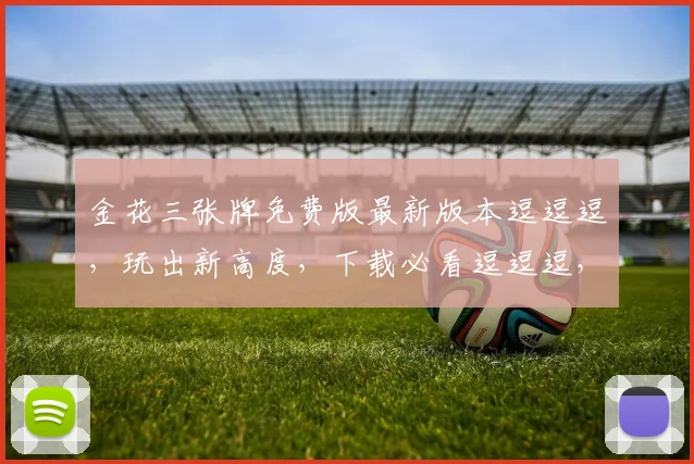 金花三张牌免费版最新版本逗逗逗，玩出新高度，下载必看逗逗逗，攻略逗逗逗