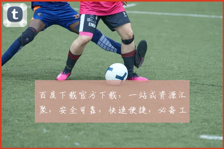 百度下载官方下载，一站式资源汇聚，安全可靠，快速便捷，必备工具三连发，不容错过