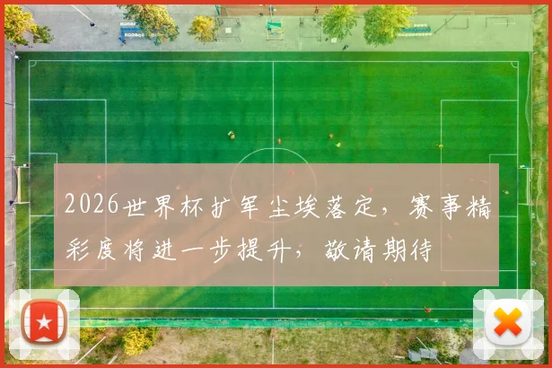 2026世界杯扩军尘埃落定，赛事精彩度将进一步提升，敬请期待