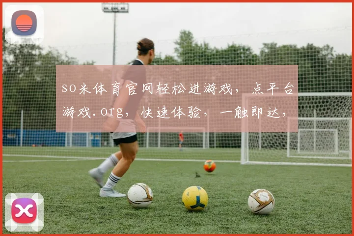 so米体育官网轻松进游戏，点平台游戏.org，快速体验，一触即达，三步到位