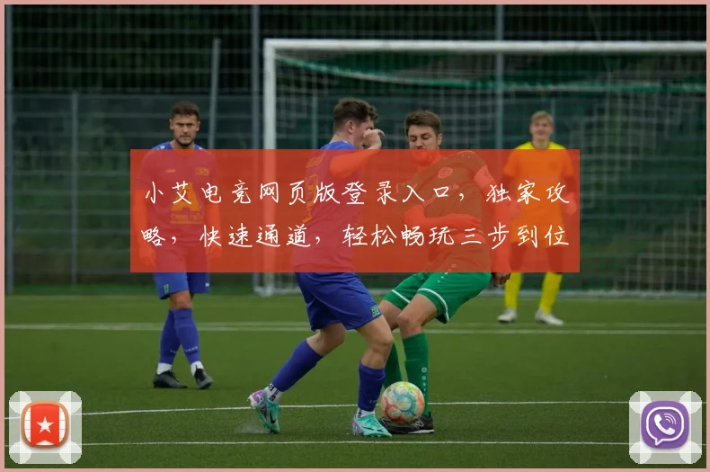 小艾电竞网页版登录入口，独家攻略，快速通道，轻松畅玩三步到位，错过等一年