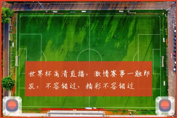 世界杯高清直播，激情赛事一触即发，不容错过，精彩不容错过