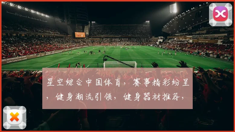 星空综合中国体育，赛事精彩纷呈，健身潮流引领，健身器材推荐，专业教练指导，三重福利等你来