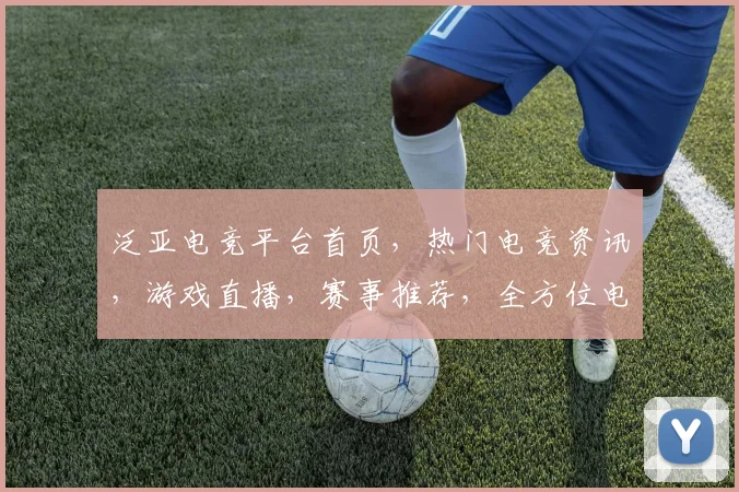 泛亚电竞平台首页，热门电竞资讯，游戏直播，赛事推荐，全方位电竞盛宴，一站式体验