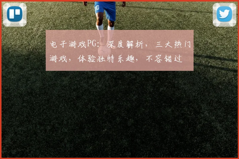 电子游戏PG：深度解析，三大热门游戏，体验独特乐趣，不容错过