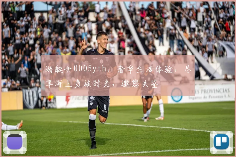游艇会0005yth，奢华生活体验，尽享海上贵族时光，邀您共鉴