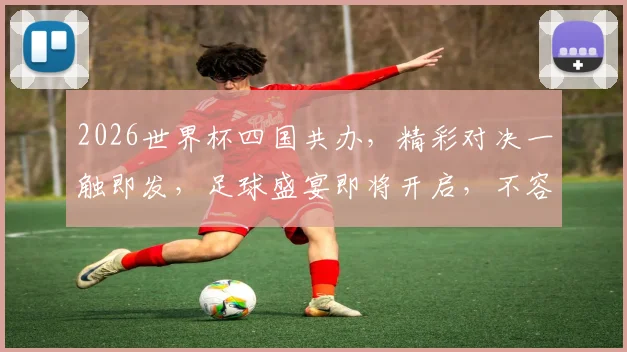 2026世界杯四国共办，精彩对决一触即发，足球盛宴即将开启，不容错过